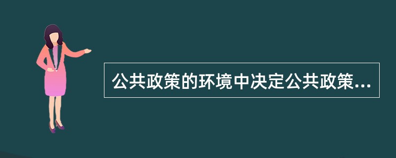 公共政策的环境中决定公共政策的政治性质、民主化程度和合法化程度的是（）