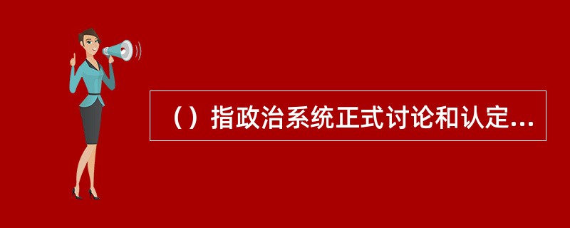 （）指政治系统正式讨论和认定有关公共政策问题的过程，又被称为公众议程。