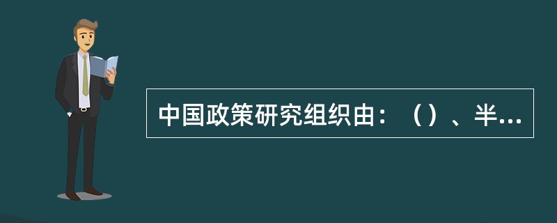 中国政策研究组织由：（）、半官方政策研究组织和民间政策研究组织构成。
