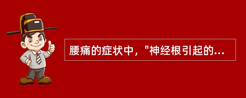 腰痛的症状中，"神经根引起的牵涉性疼痛"属于（）。