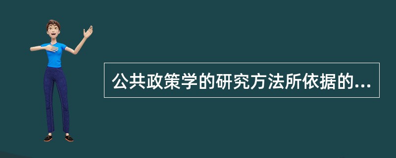 公共政策学的研究方法所依据的认识论中（）具有全面性，综合了各种片面的认识中的正确