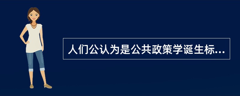 人们公认为是公共政策学诞生标志的著作是（）。