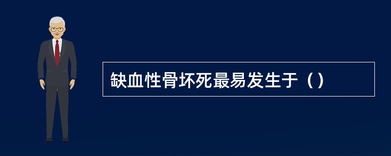 缺血性骨坏死最易发生于（）