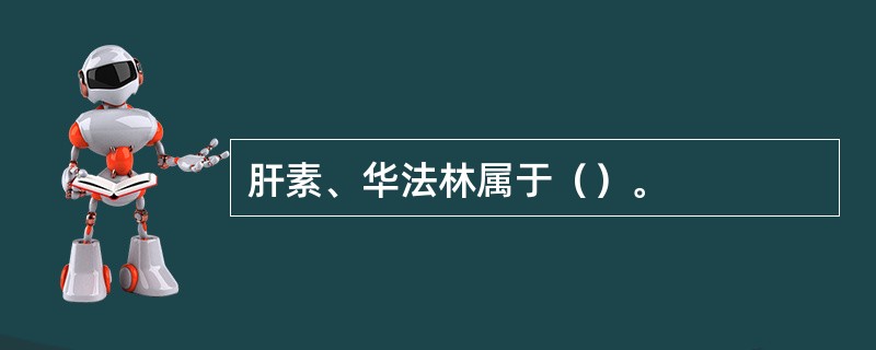 肝素、华法林属于（）。