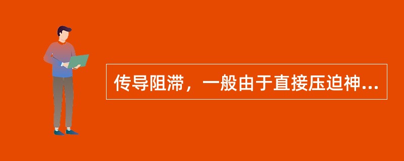 传导阻滞，一般由于直接压迫神经纤维或局部严重缺血造成，可在短时间内恢复属于（）。