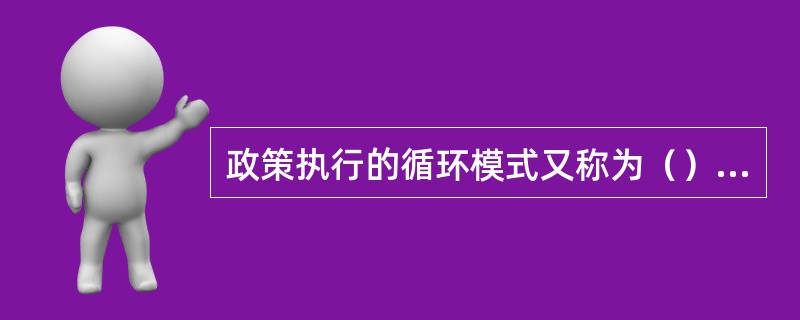 政策执行的循环模式又称为（）模型。