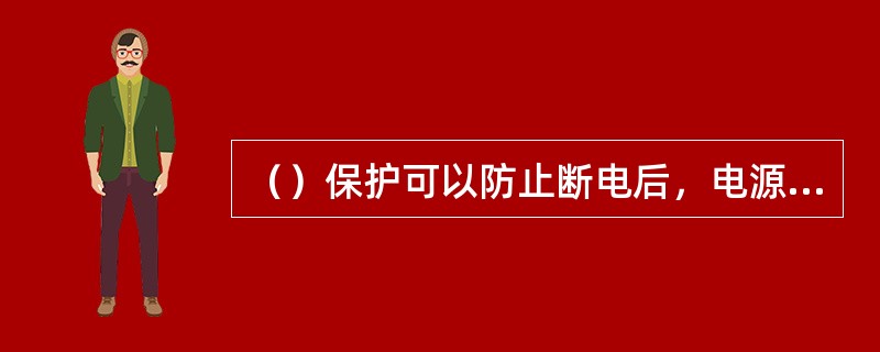 （）保护可以防止断电后，电源突然恢复，造成电动机自行起动。