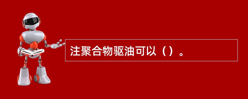 注聚合物驱油可以（）。