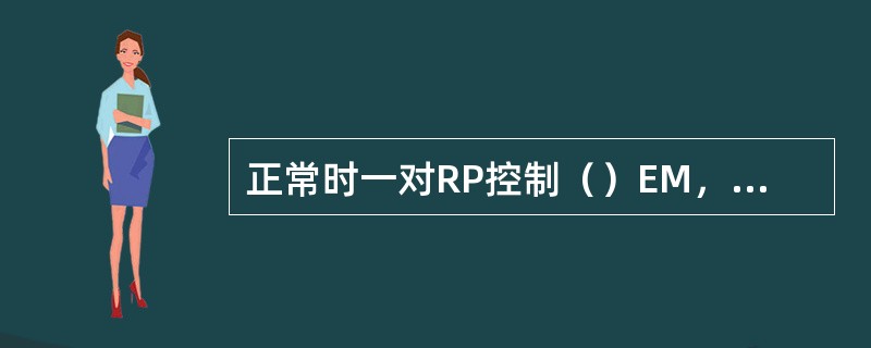 正常时一对RP控制（）EM，一般是由其中一个（偶数的）RP控制偶数EM，由另一个