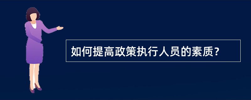 如何提高政策执行人员的素质？