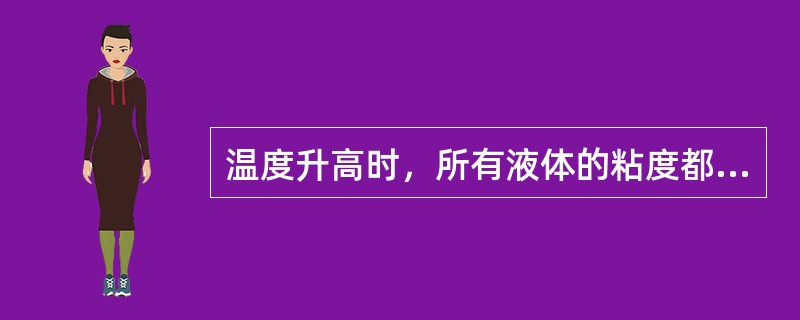 温度升高时，所有液体的粘度都（）。