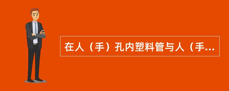 在人（手）孔内塑料管与人（手）孔：（）