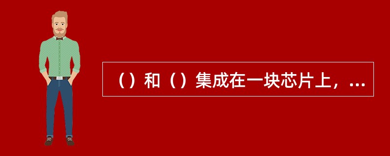 （）和（）集成在一块芯片上，被称作CPU。