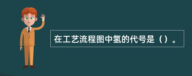 在工艺流程图中氢的代号是（）。