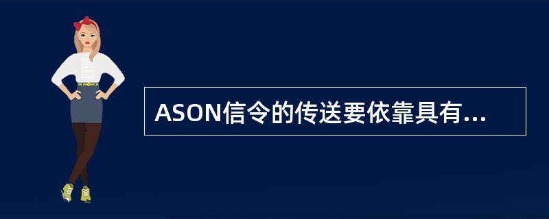 ASON信令的传送要依靠具有可靠、安全、通用和良好的服务质量与可扩展性的信令网络