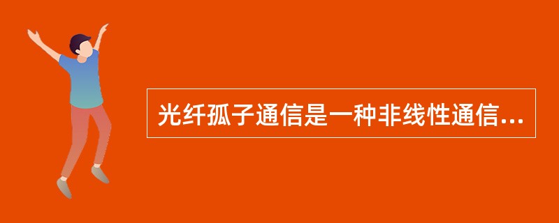 光纤孤子通信是一种非线性通信方案，依靠光纤的（），实现传输过程中畸变光信号的分布