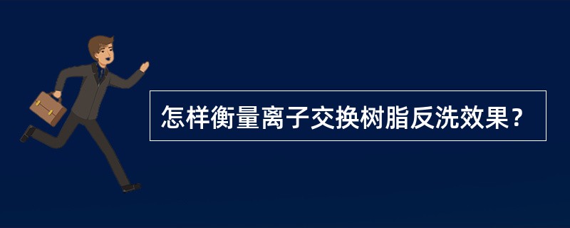 怎样衡量离子交换树脂反洗效果？