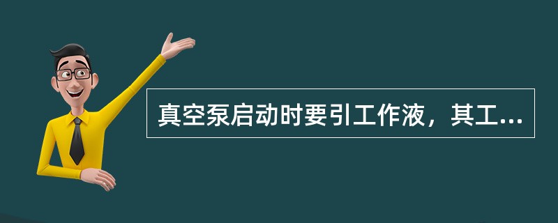 真空泵启动时要引工作液，其工作液一般为除盐水或中性水。