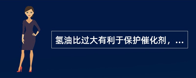 氢油比过大有利于保护催化剂，但会影响装置的处理量。