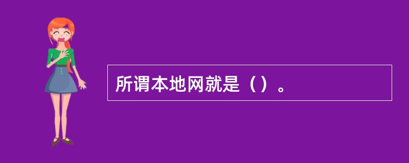 所谓本地网就是（）。