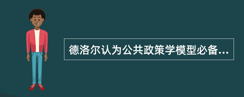 德洛尔认为公共政策学模型必备的条件是什么？