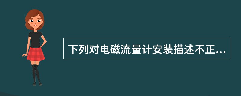 下列对电磁流量计安装描述不正确的是（）