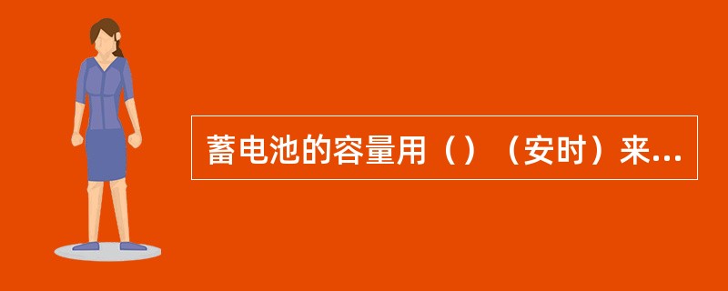 蓄电池的容量用（）（安时）来表示。