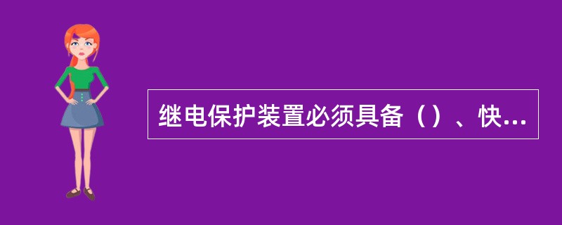 继电保护装置必须具备（）、快速性、灵敏性、可靠性四项特性。