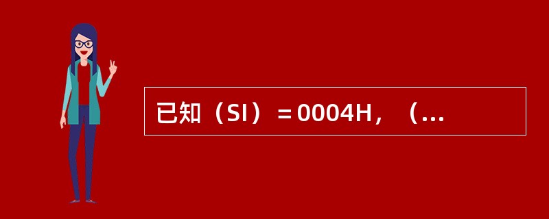 已知（SI）＝0004H，（DS）＝8000H，（80004H）=02H，（80