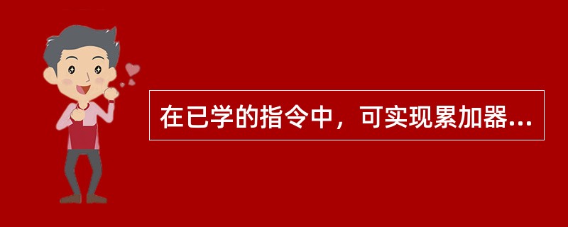 在已学的指令中，可实现累加器清0的单条指令有哪些？比较它们的功能。