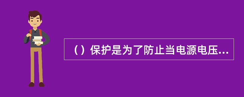 （）保护是为了防止当电源电压过低时造成运行的电动机烧毁的保护。