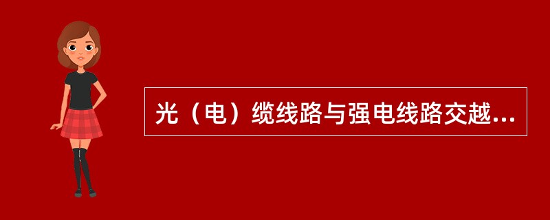 光（电）缆线路与强电线路交越时，宜垂直通过；在困难情况下，其交越角度应不大于45