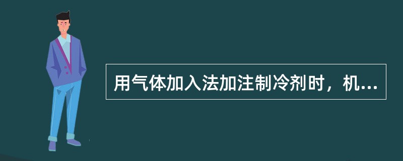 用气体加入法加注制冷剂时，机组要处于停止状态。