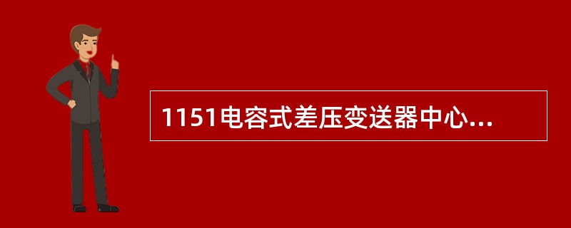 1151电容式差压变送器中心感压膜片，可以有效的克服静压的影响和更有效的起到单向