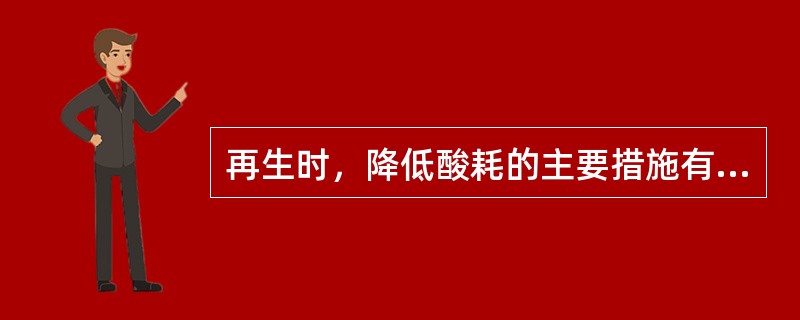 再生时，降低酸耗的主要措施有哪些？