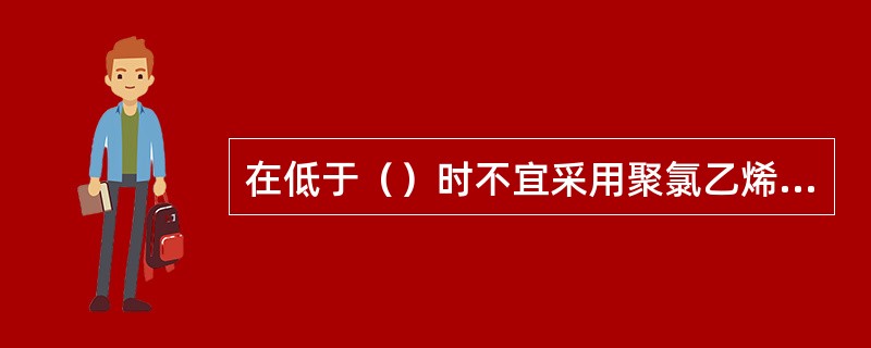 在低于（）时不宜采用聚氯乙烯塑料管。