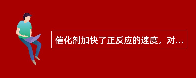 催化剂加快了正反应的速度，对逆反应的速度则（）。