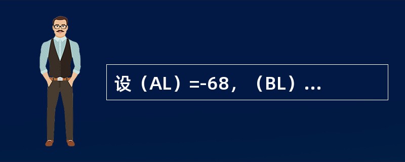 设（AL）=-68，（BL）=86，执行SUBAL，BL指令后，正确的结果是（）