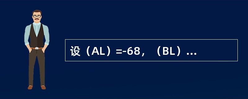 设（AL）=-68，（BL）=86，执行SUBAL，BL指令后，正确的结果是（）
