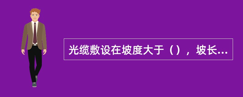 光缆敷设在坡度大于（），坡长大于（）斜坡地段宜采用S形敷设。