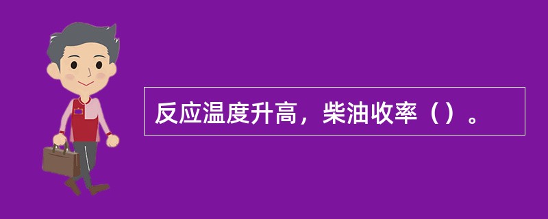 反应温度升高，柴油收率（）。