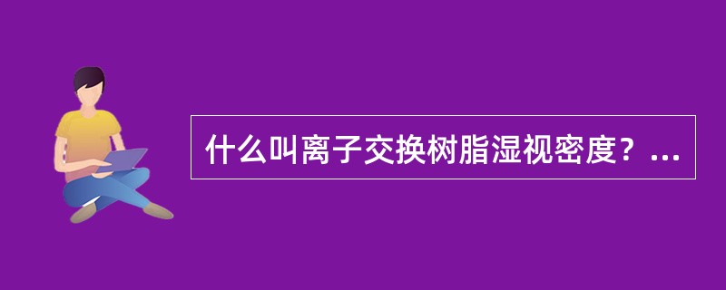 什么叫离子交换树脂湿视密度？列出其计算公式。