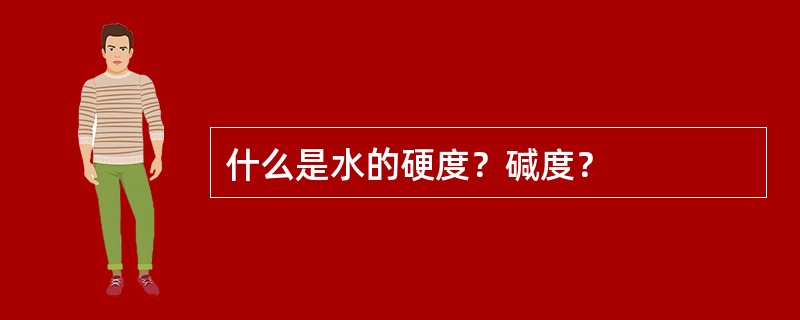 什么是水的硬度？碱度？