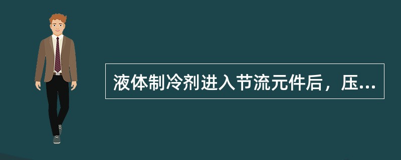 液体制冷剂进入节流元件后，压力会（）。