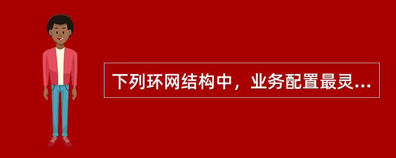 下列环网结构中，业务配置最灵活且传输容量最大的拓扑结构是（）