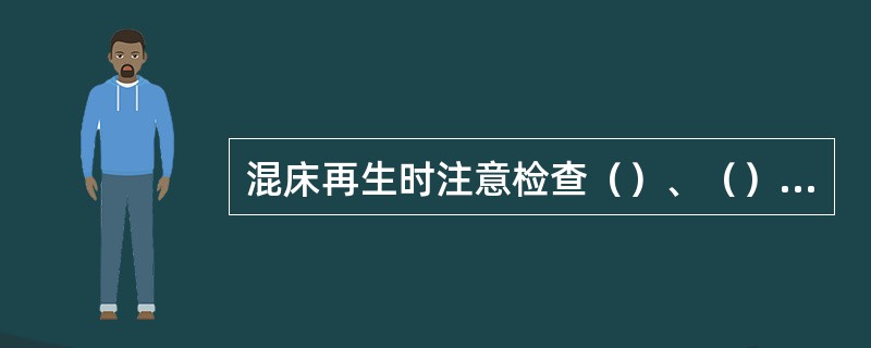 混床再生时注意检查（）、（）是否跑树脂。