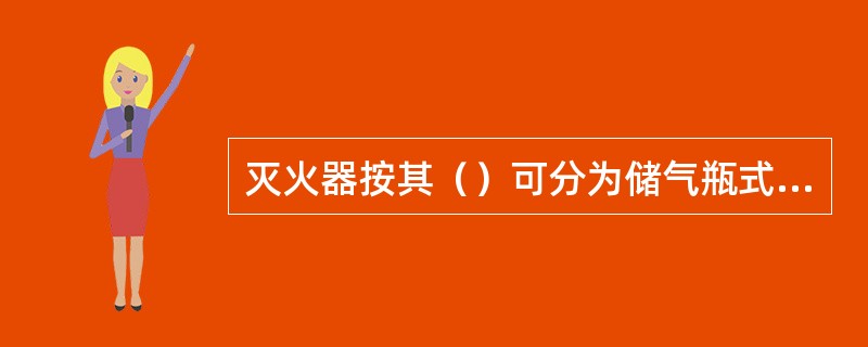 灭火器按其（）可分为储气瓶式、储压式、化学反应式。