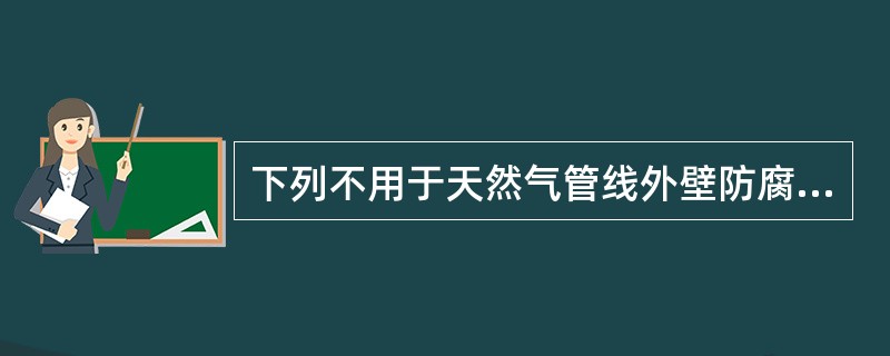 下列不用于天然气管线外壁防腐的方法是（）