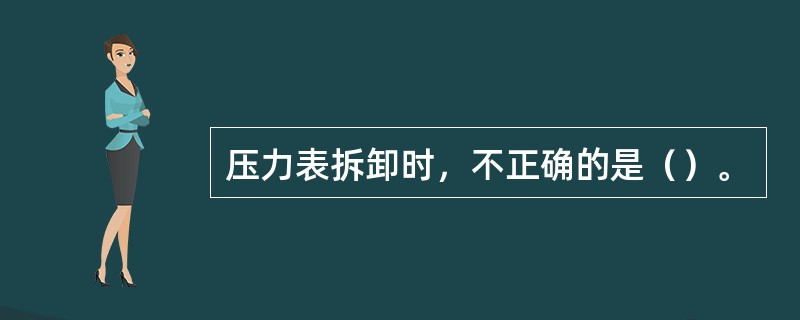 压力表拆卸时，不正确的是（）。