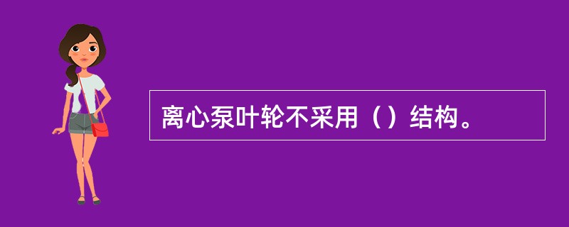 离心泵叶轮不采用（）结构。